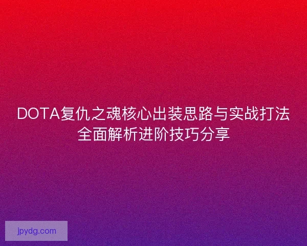 DOTA复仇之魂核心出装思路与实战打法全面解析进阶技巧分享